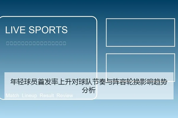 年轻球员首发率上升对球队节奏与阵容轮换影响趋势分析